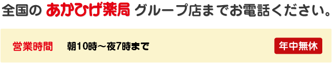 全国のあかひげ薬局グループ店までお電話ください。営業時間朝９時〜夜10時まで ※営業時間はコロナの状況により、変更になることがあります。　日曜・祝日は夜８時まで ※営業時間はコロナの状況により、変更になることがあります。年中無休